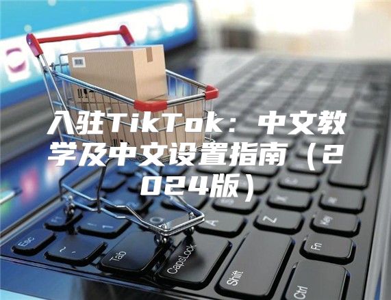 入驻TikTok：中文教学及中文设置指南2025版
