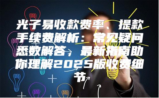 光子易收款费率、提款手续费解析：常见疑问悉数解答，最新指南助你理解2025版收费细节