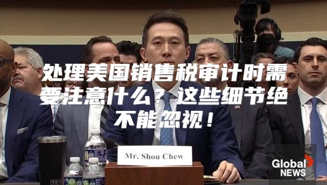 处理美国销售税审计时需要注意什么？这些细节绝不能忽视！