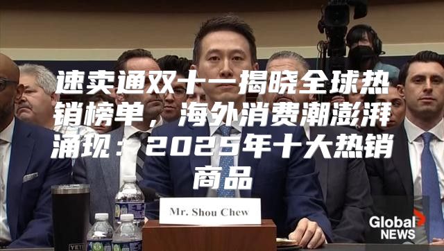 速卖通双十一揭晓全球热销榜单，海外消费潮澎湃涌现：2025年十大热销商品