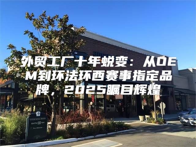 外贸工厂十年蜕变：从OEM到环法环西赛事指定品牌，2025瞩目辉煌