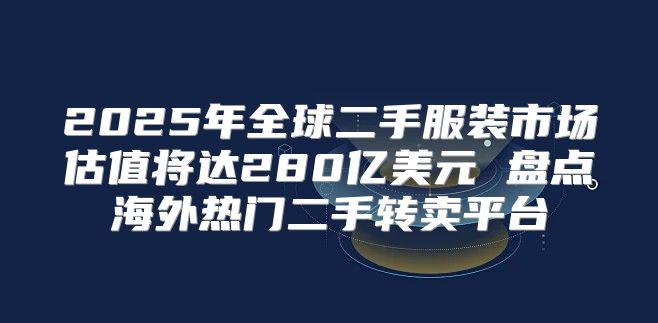 2025年全球二手服装市场估值将达280亿美元 盘点海外热门二手转卖平台