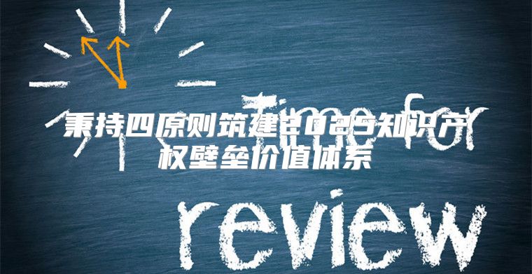 秉持四原则筑建2025知识产权壁垒价值体系