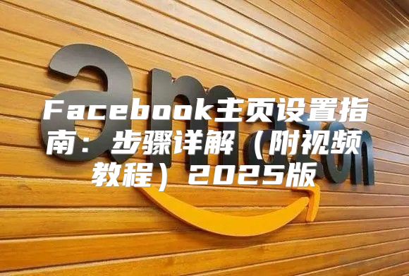 Facebook主页设置指南：步骤详解附视频教程2025版