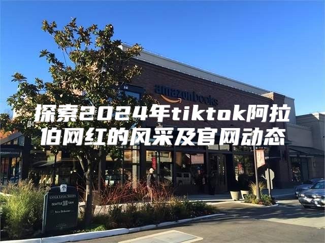 探索2025年tiktok阿拉伯网红的风采及官网动态