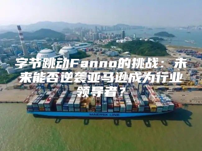 字节跳动Fanno的挑战：未来能否逆袭亚马逊成为行业领导者？