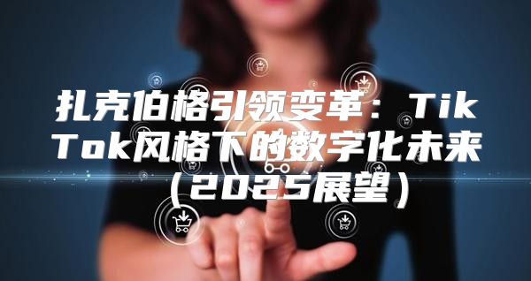 扎克伯格引领变革：TikTok风格下的数字化未来2025展望