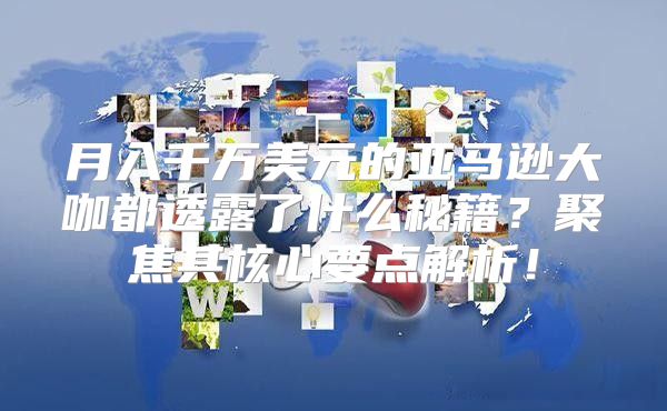 月入千万美元的亚马逊大咖都透露了什么秘籍？聚焦其核心要点解析！