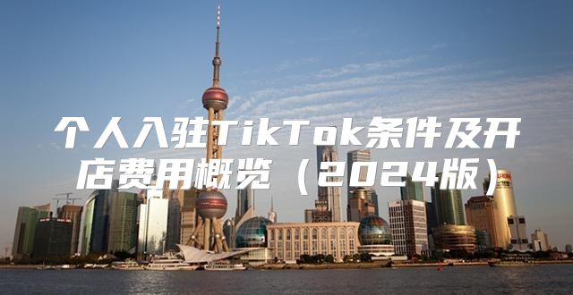 个人入驻TikTok条件及开店费用概览2025版