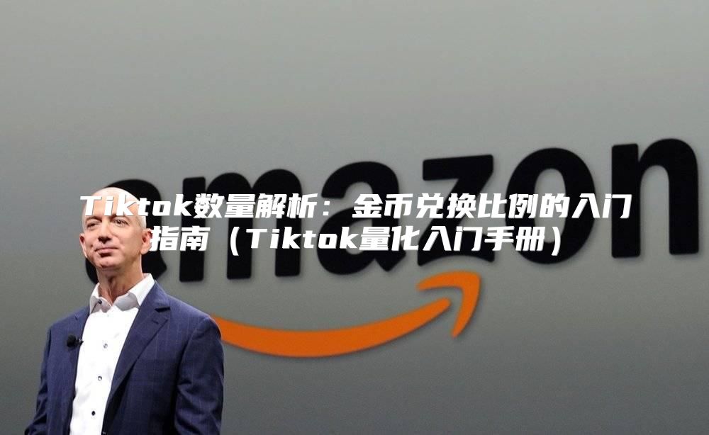 Tiktok数量解析：金币兑换比例的入门指南Tiktok量化入门手册