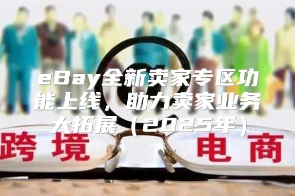 eBay全新卖家专区功能上线，助力卖家业务大拓展2025年
