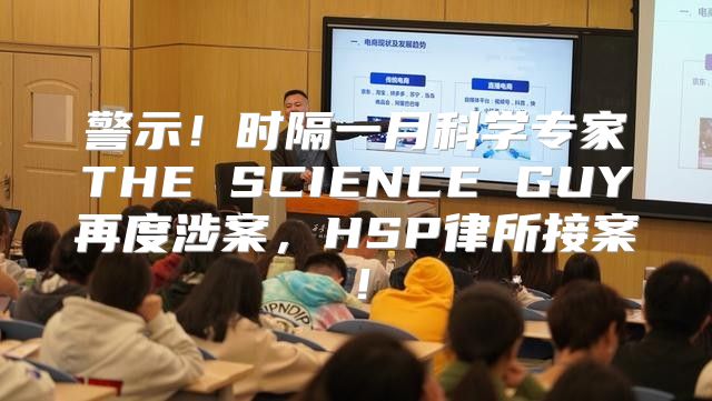 警示！时隔一月科学专家THE SCIENCE GUY再度涉案，HSP律所接案！