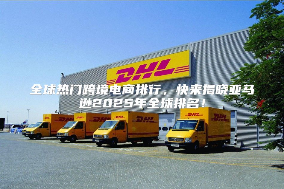 全球热门跨境电商排行，快来揭晓亚马逊2025年全球排名！