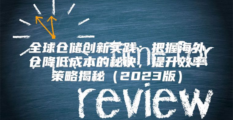 全球仓储创新实践：把握海外仓降低成本的秘诀，提升效率策略揭秘2023版