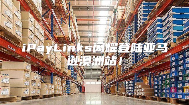 iPayLinks闪耀登陆亚马逊澳洲站！