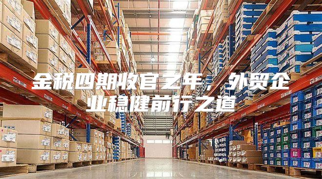 金税四期收官之年，外贸企业稳健前行之道