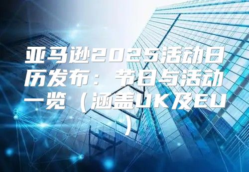 亚马逊2025活动日历发布：节日与活动一览涵盖UK及EU