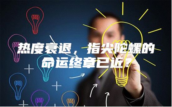 热度衰退，指尖陀螺的命运终章已近？