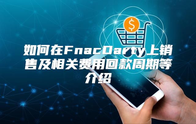 如何在FnacDarty上销售及相关费用回款周期等介绍