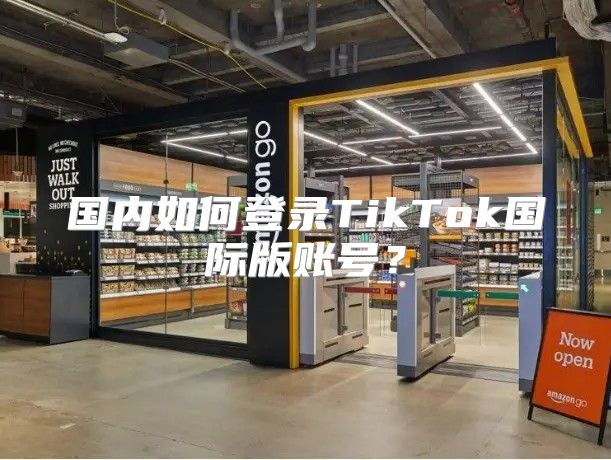 国内如何登录TikTok国际版账号？