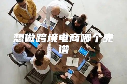 想做跨境电商哪个靠谱