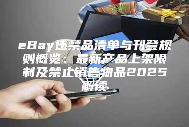 eBay违禁品清单与刊登规则概览：最新产品上架限制及禁止销售物品2025解读