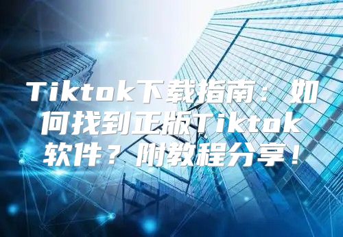Tiktok下载指南：如何找到正版Tiktok软件？附教程分享！