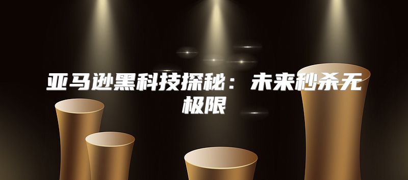 亚马逊黑科技探秘：未来秒杀无极限