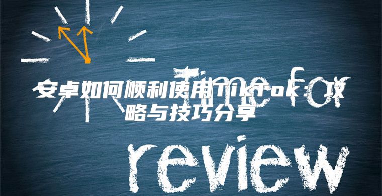 安卓如何顺利使用TikTok：攻略与技巧分享
