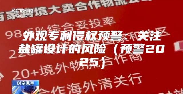 外观专利侵权预警：关注盐罐设计的风险预警2025