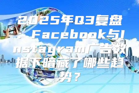 2025年Q3复盘：Facebook与Instagram广告数据下暗藏了哪些趋势？