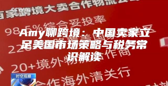 Amy聊跨境：中国卖家立足美国市场策略与税务常识解读