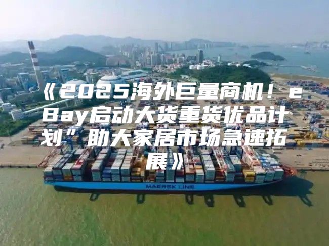 2025海外巨量商机！eBay启动大货重货优品计划”助大家居市场急速拓展