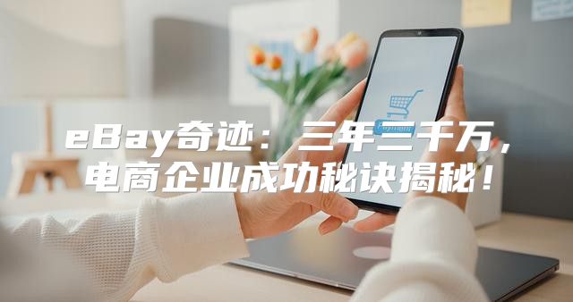 eBay奇迹：三年三千万，电商企业成功秘诀揭秘！