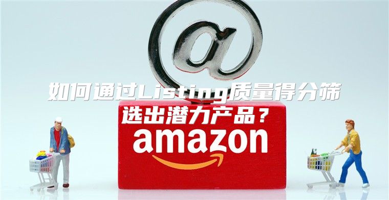 如何通过Listing质量得分筛选出潜力产品？