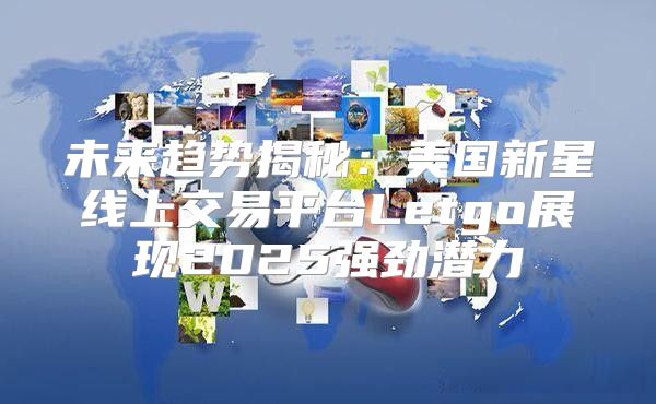 未来趋势揭秘：美国新星线上交易平台Letgo展现2025强劲潜力