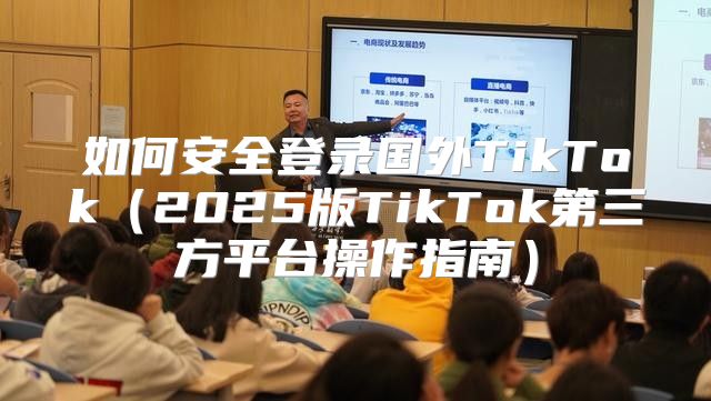 如何安全登录国外TikTok2025版TikTok第三方平台操作指南