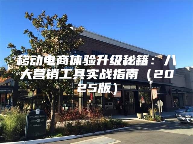 移动电商体验升级秘籍：八大营销工具实战指南2025版