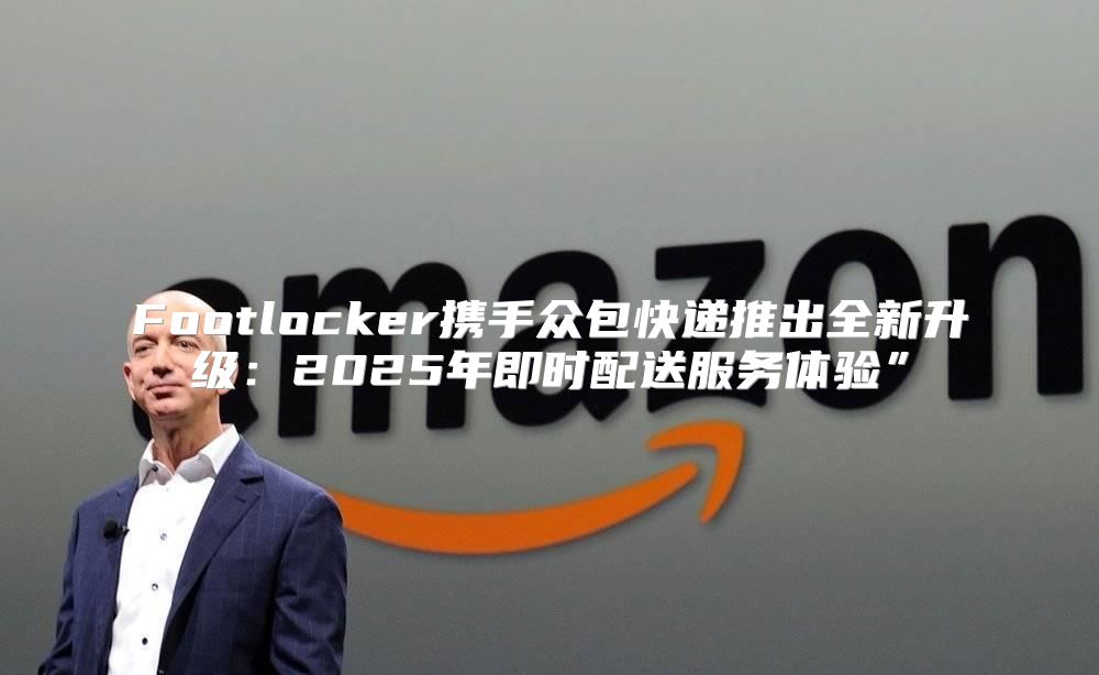 Footlocker携手众包快递推出全新升级：2025年即时配送服务体验”