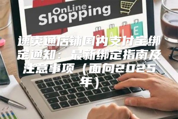 速卖通店铺国内支付宝绑定通知：最新绑定指南及注意事项面向2025年