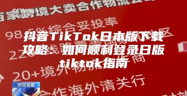 抖音TikTok日本版下载攻略：如何顺利登录日版tiktok指南