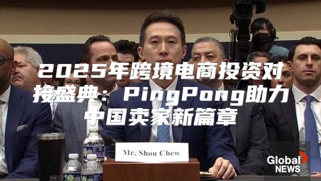 2025年跨境电商投资对接盛典：PingPong助力中国卖家新篇章