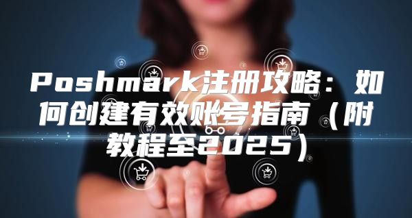 Poshmark注册攻略：如何创建有效账号指南附教程至2025