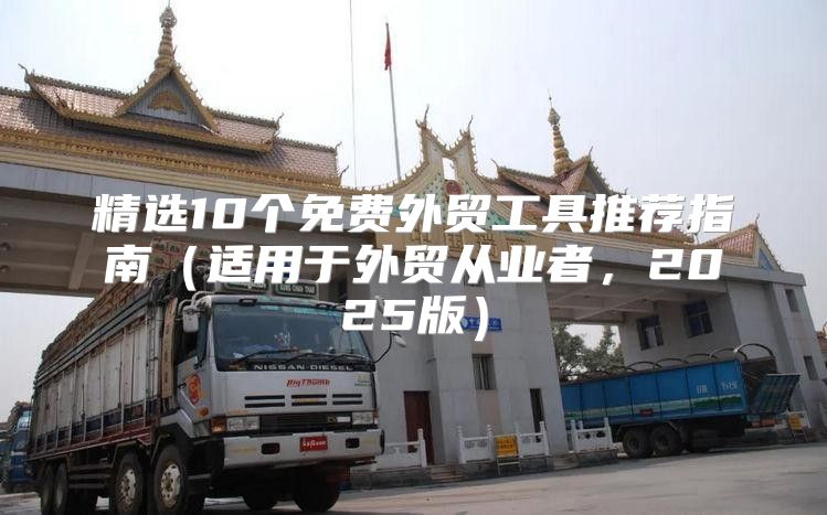 精选10个免费外贸工具推荐指南适用于外贸从业者，2025版