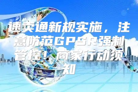 速卖通新规实施，注意防范GPSR强制管控！商家行动须知