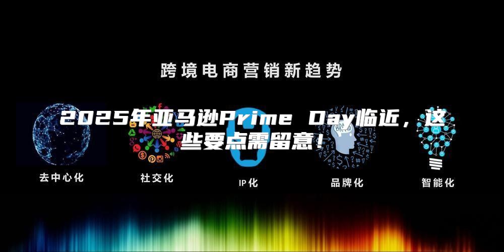 2025年亚马逊Prime Day临近，这些要点需留意！