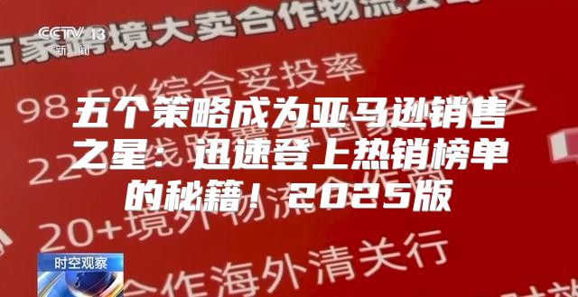 五个策略成为亚马逊销售之星：迅速登上热销榜单的秘籍！2025版