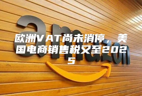 欧洲VAT尚未消停，美国电商销售税又至2025