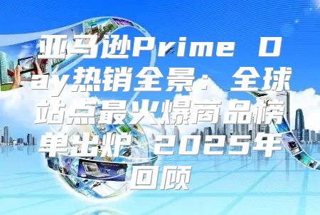 亚马逊Prime Day热销全景：全球站点最火爆商品榜单出炉 2025年回顾