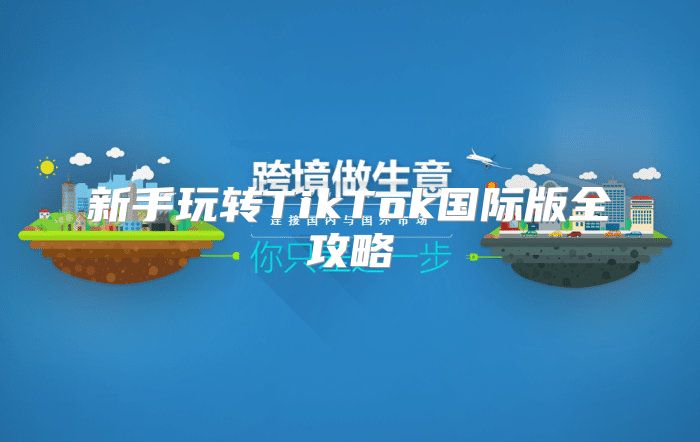 新手玩转TikTok国际版全攻略
